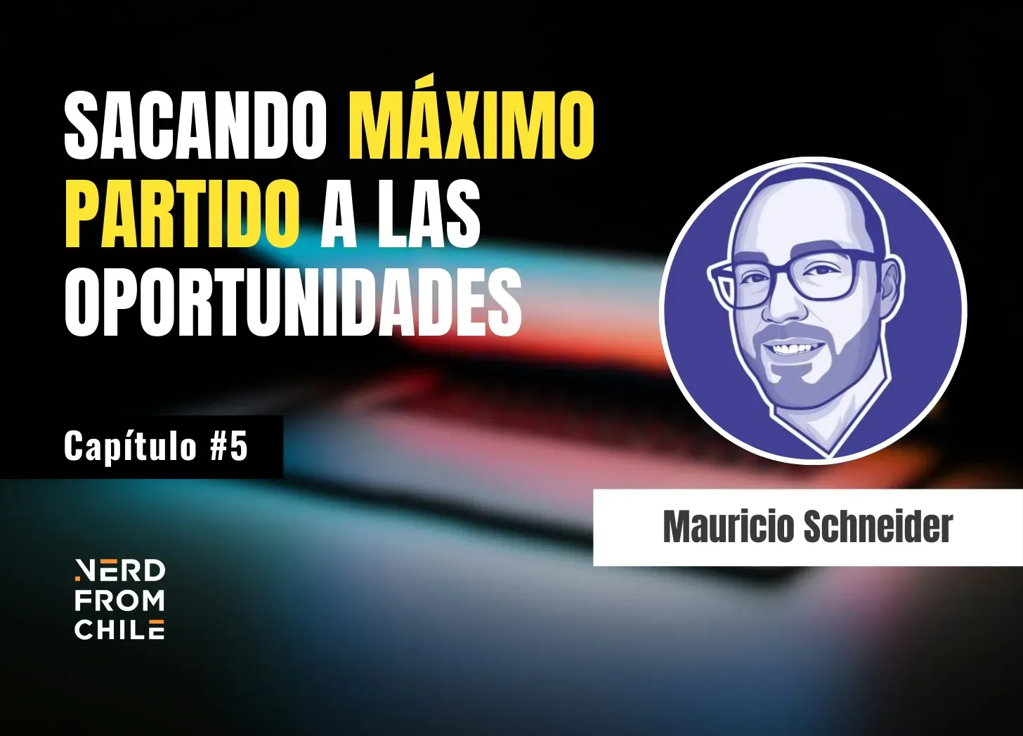 Nerd From Chile Podcast #5: Mauricio Schneider - "Sacando máximo partido a las oportunidades"