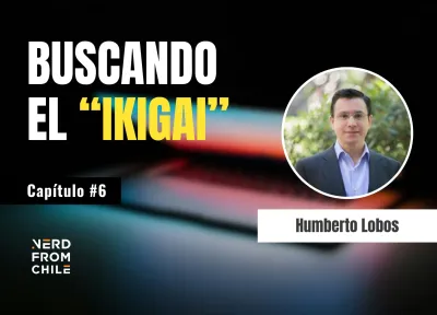 Nerd From Chile Podcast #6: Humberto Lobos - "Buscando el 'Ikigai'"